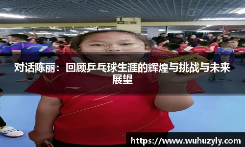 对话陈丽：回顾乒乓球生涯的辉煌与挑战与未来展望